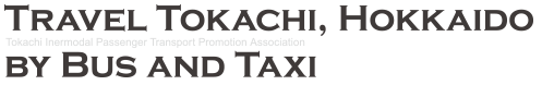 TRAVEL TOKACHI, HOKKAIDO BY BUS AND TAXI - Tokachi Intermodal Passenger Transport Promotion Association